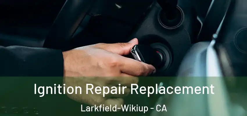  Ignition Repair Replacement Larkfield-Wikiup - CA